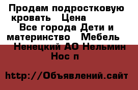 Продам подростковую кровать › Цена ­ 4 000 - Все города Дети и материнство » Мебель   . Ненецкий АО,Нельмин Нос п.